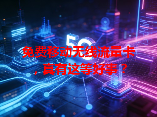 免费移动无线流量卡，真有这等好事？