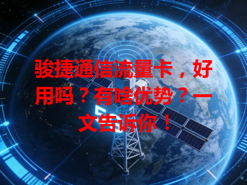 骏捷通信流量卡，好用吗？有啥优势？一文告诉你！