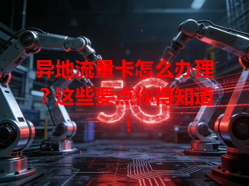 异地流量卡怎么办理？这些要点你得知道！
