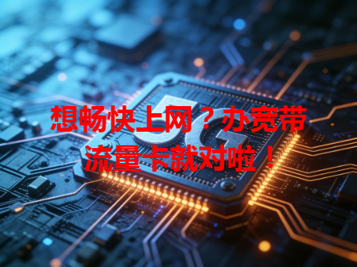 想畅快上网？办宽带流量卡就对啦！