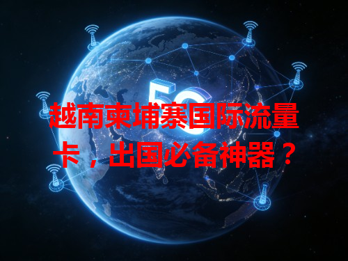 越南柬埔寨国际流量卡，出国必备神器？
