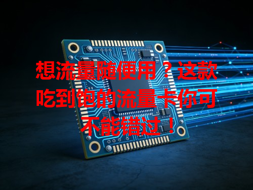 想流量随便用？这款吃到饱的流量卡你可不能错过！
