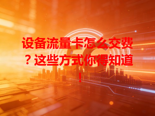 设备流量卡怎么交费？这些方式你得知道！