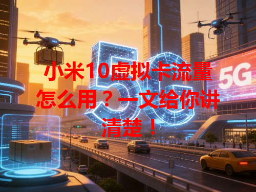 小米10虚拟卡流量怎么用？一文给你讲清楚！