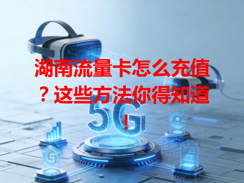 湖南流量卡怎么充值？这些方法你得知道！