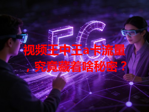 视频王中王a卡流量，究竟藏着啥秘密？