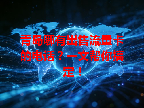 青岛哪有出售流量卡的电话？一文帮你搞定！