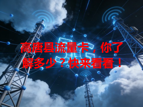 高唐县流量卡，你了解多少？快来看看！