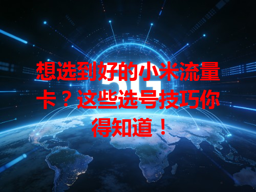 想选到好的小米流量卡？这些选号技巧你得知道！