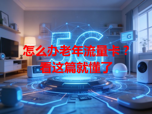 怎么办老年流量卡？看这篇就懂了