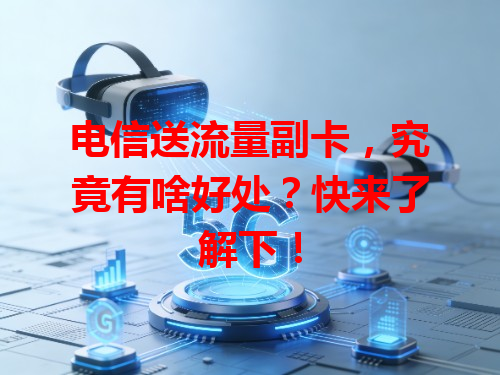 电信送流量副卡，究竟有啥好处？快来了解下！