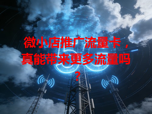 微小店推广流量卡，真能带来更多流量吗？