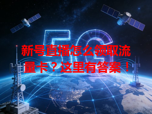 新号直播怎么领取流量卡？这里有答案！