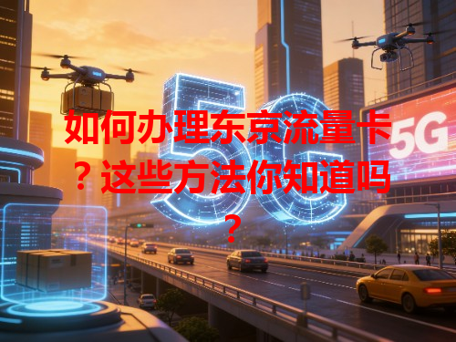 如何办理东京流量卡？这些方法你知道吗？