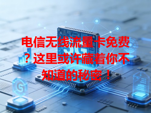 电信无线流量卡免费？这里或许藏着你不知道的秘密！