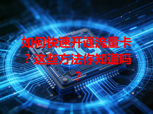 如何快速开通流量卡？这些方法你知道吗？