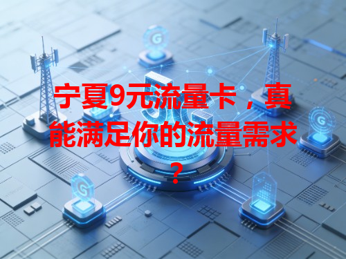 宁夏9元流量卡，真能满足你的流量需求？