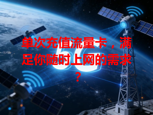 单次充值流量卡,满足你随时上网的需求?