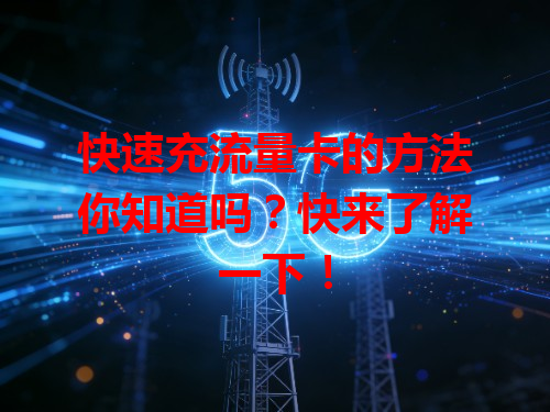快速充流量卡的方法你知道吗？快来了解一下！