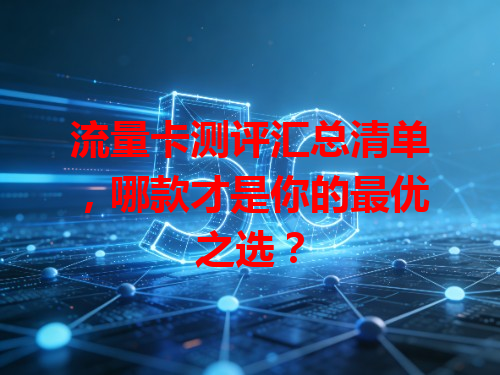 流量卡测评汇总清单，哪款才是你的最优之选？