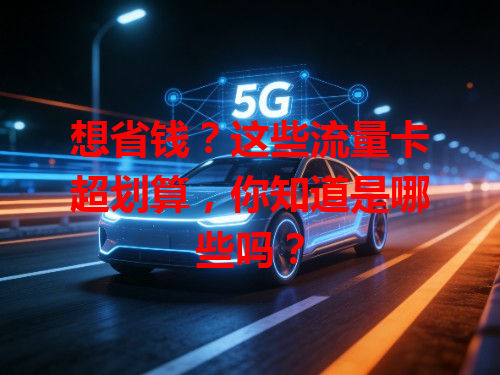 想省钱？这些流量卡超划算，你知道是哪些吗？