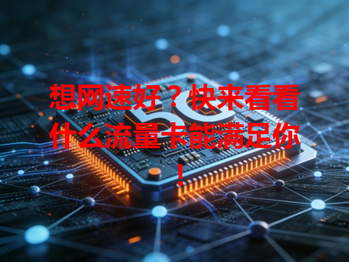 想网速好？快来看看什么流量卡能满足你！