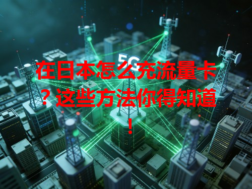 在日本怎么充流量卡？这些方法你得知道！