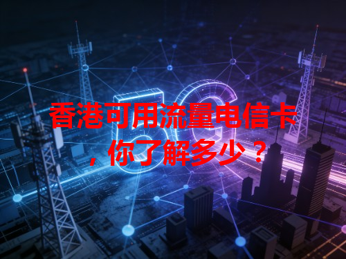 香港可用流量电信卡，你了解多少？