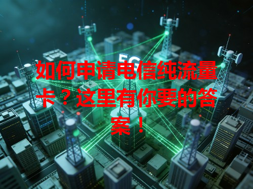 如何申请电信纯流量卡？这里有你要的答案！