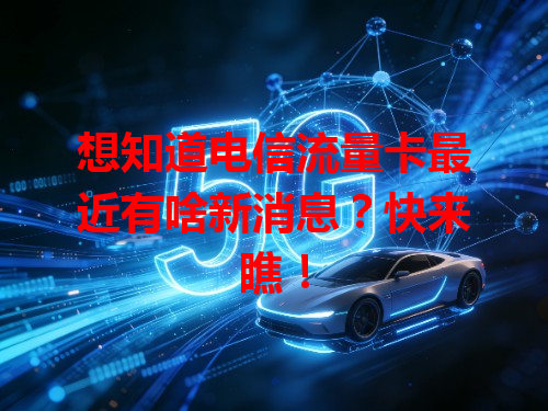 想知道电信流量卡最近有啥新消息？快来瞧！