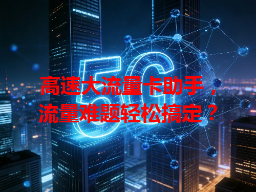 高速大流量卡助手，流量难题轻松搞定？