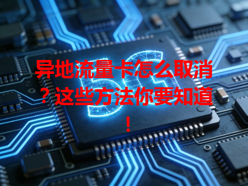 异地流量卡怎么取消？这些方法你要知道！