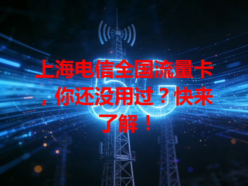 上海电信全国流量卡，你还没用过？快来了解！