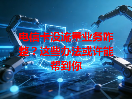 电信卡没流量业务咋整？这些办法或许能帮到你