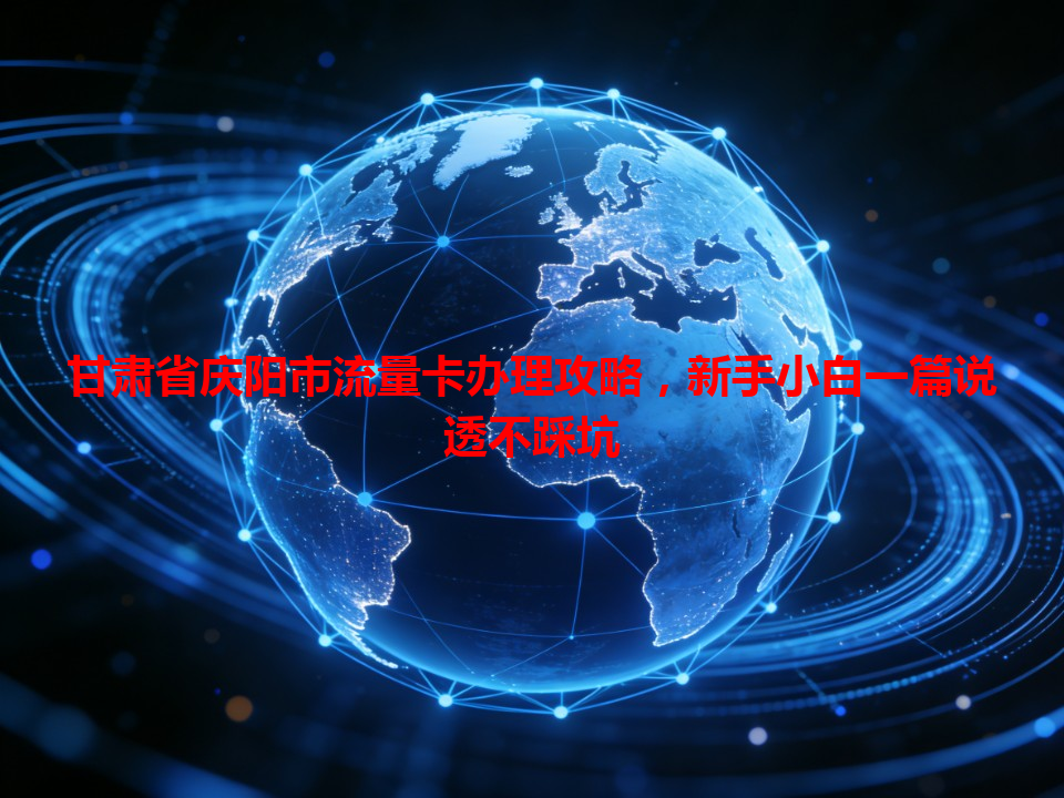 甘肃省庆阳市流量卡办理攻略，新手小白一篇说透不踩坑