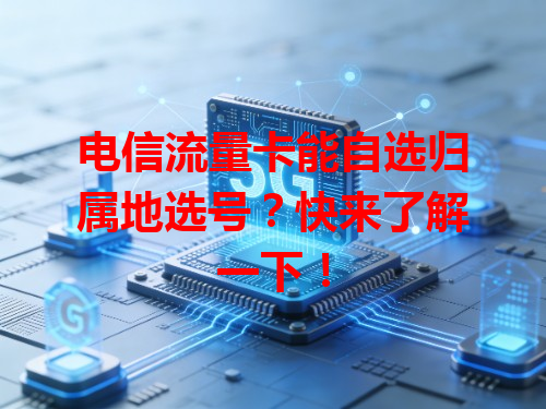 电信流量卡能自选归属地选号？快来了解一下！