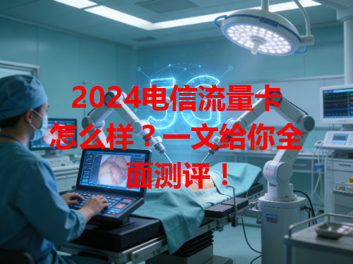 2024电信流量卡怎么样？一文给你全面测评！