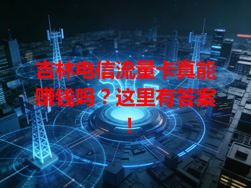 吉林电信流量卡真能赚钱吗？这里有答案！