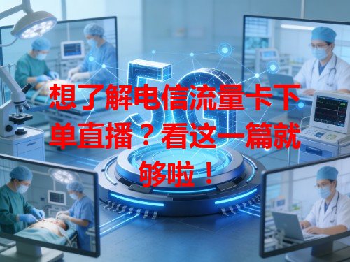 想了解电信流量卡下单直播？看这一篇就够啦！