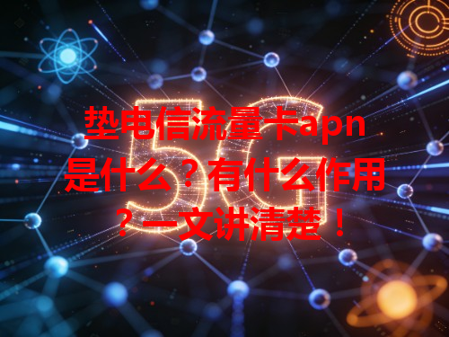 垫电信流量卡apn是什么？有什么作用？一文讲清楚！