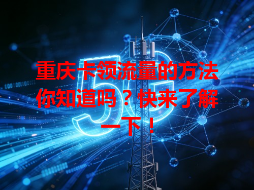 重庆卡领流量的方法你知道吗？快来了解一下！
