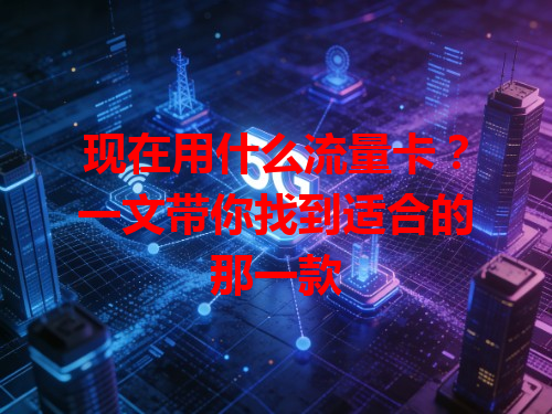 现在用什么流量卡？一文带你找到适合的那一款