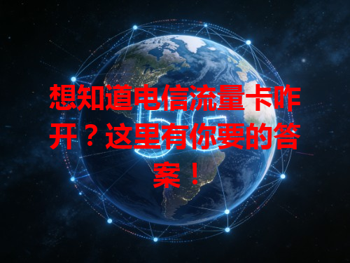 想知道电信流量卡咋开?这里有你要的答案!