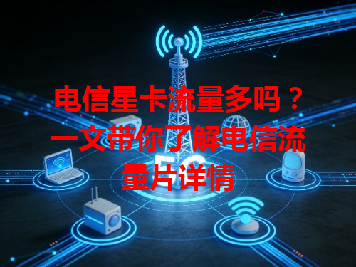 电信星卡流量多吗？一文带你了解电信流量片详情