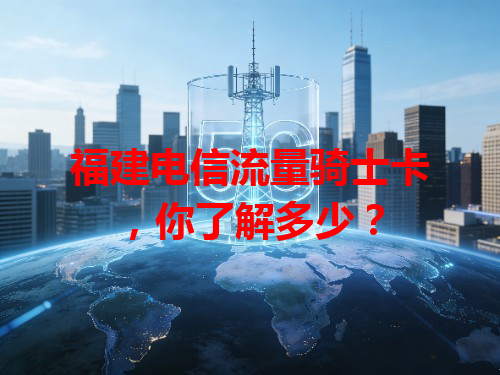 福建电信流量骑士卡，你了解多少？