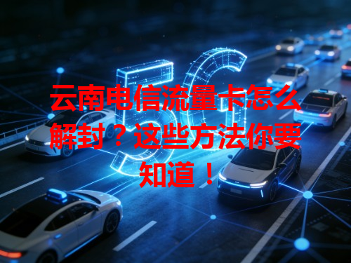云南电信流量卡怎么解封？这些方法你要知道！