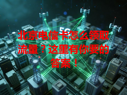 北京电信卡怎么领取流量？这里有你要的答案！