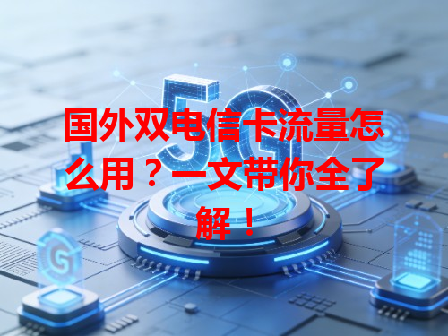 国外双电信卡流量怎么用？一文带你全了解！