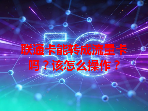 联通卡能转成流量卡吗？该怎么操作？