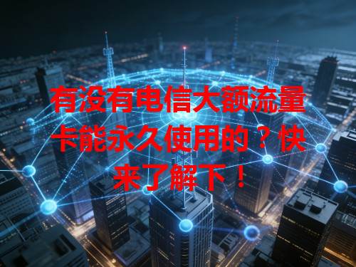 有没有电信大额流量卡能永久使用的?快来了解下!